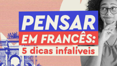 Pensar em francês parece desafiador e muito distante para você? A gente te prova que é possível alcançar esse objetivo com 5 dicas.