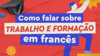 Como falar sobre trabalho e formação em francês? dicas e vocabulário