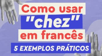 Para garantir a fluência, você precisa saber usar chez em francês. Conheça agora alguns exemplos do básico ao avançado!