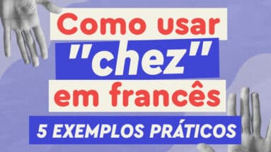 Para garantir a fluência, você precisa saber usar chez em francês. Conheça agora alguns exemplos do básico ao avançado!